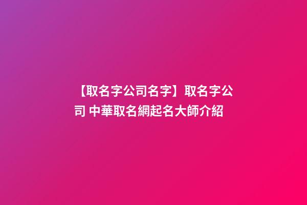 【取名字公司名字】取名字公司 中華取名網起名大師介紹-第1張-公司起名-玄機派